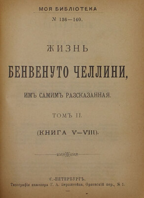 Челлини Б. Жизнь Бенвенуто Челлини, им самим рассказанная / Пер. В.И. Штейна. [В 2 т.]. Т. 1-2. [СПб.]: Изд. кн. маг. М.М. Ледерле; Тип. инженера Г.А. Бернштейна, [1897].